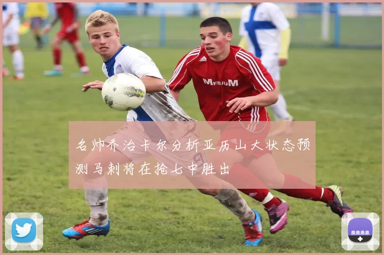 名帅乔治卡尔分析亚历山大状态预测马刺将在抢七中胜出