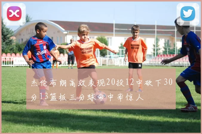 杰伦布朗高效表现20投12中砍下30分13篮板三分球命中率惊人