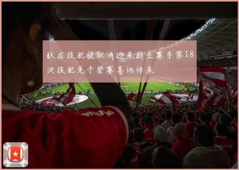 狄龙技犯被取消迎来新生赛季第18次技犯免于禁赛喜讯传来