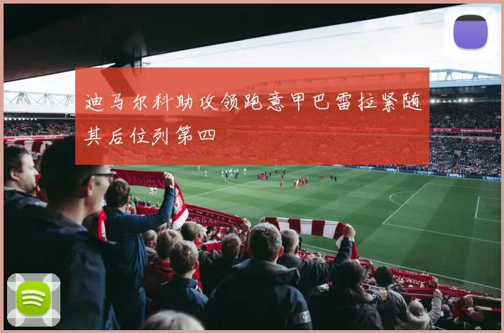 迪马尔科助攻领跑意甲巴雷拉紧随其后位列第四