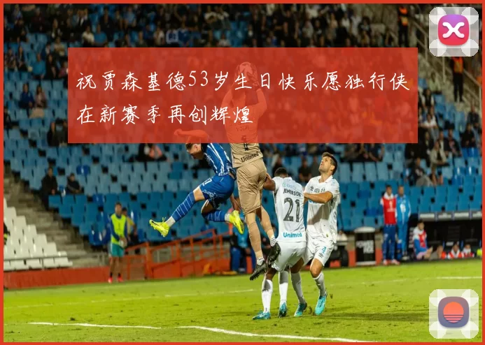 祝贾森基德53岁生日快乐愿独行侠在新赛季再创辉煌
