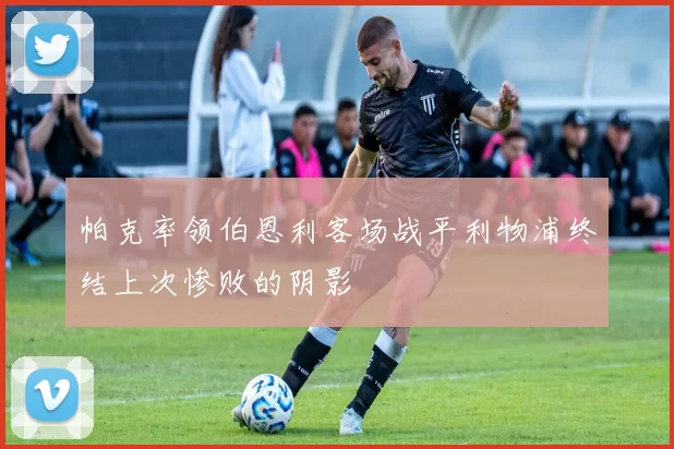 帕克率领伯恩利客场战平利物浦终结上次惨败的阴影