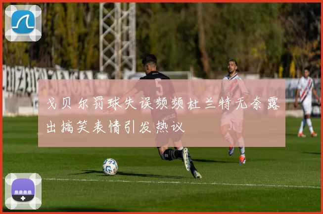 戈贝尔罚球失误频频杜兰特无奈露出搞笑表情引发热议