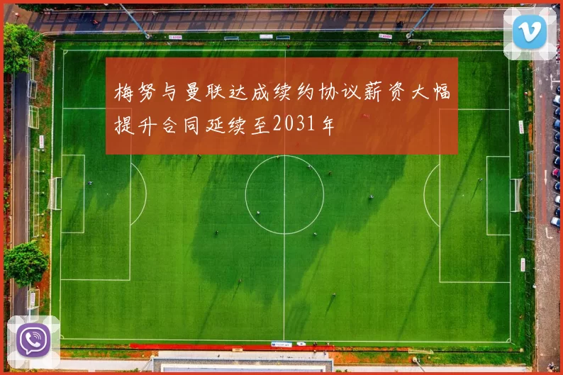 梅努与曼联达成续约协议薪资大幅提升合同延续至2031年