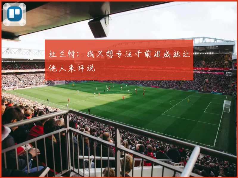 杜兰特：我只想专注于前进成就让他人来评说